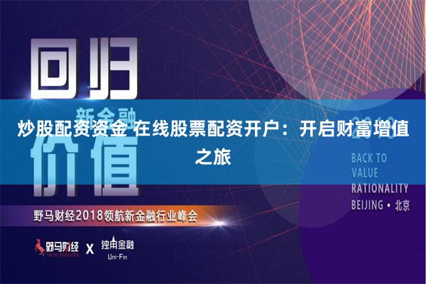 炒股配资资金 在线股票配资开户：开启财富增值之旅