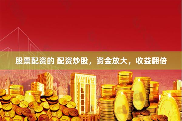 股票配资的 配资炒股,资金放大,收益翻倍