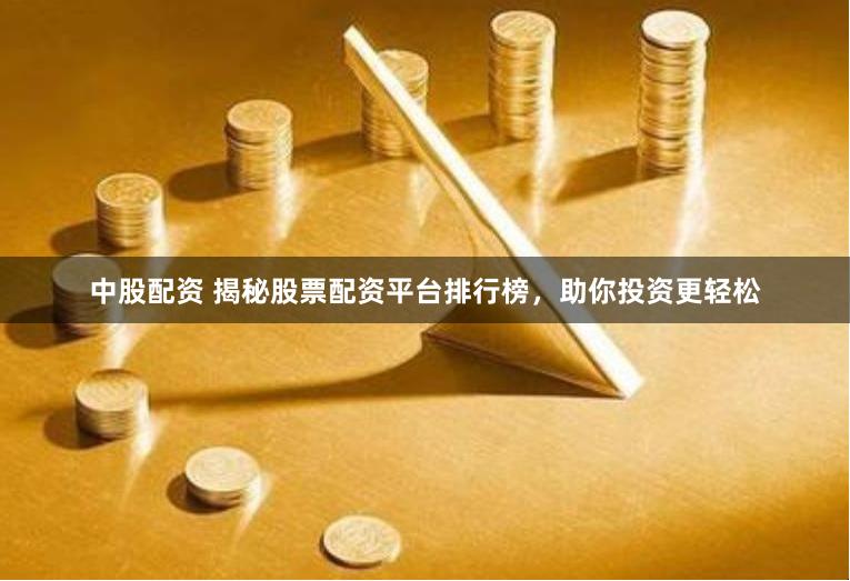 中股配资 揭秘股票配资平台排行榜,助你投资更轻松