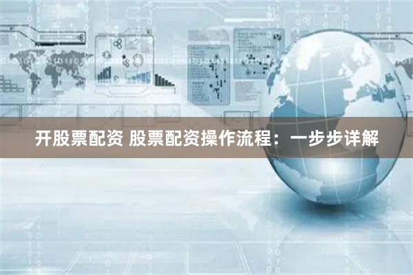 开股票配资 股票配资操作流程:一步步详解