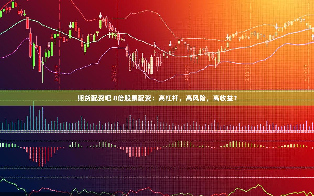 期货配资吧 8倍股票配资:高杠杆,高风险,高收益?