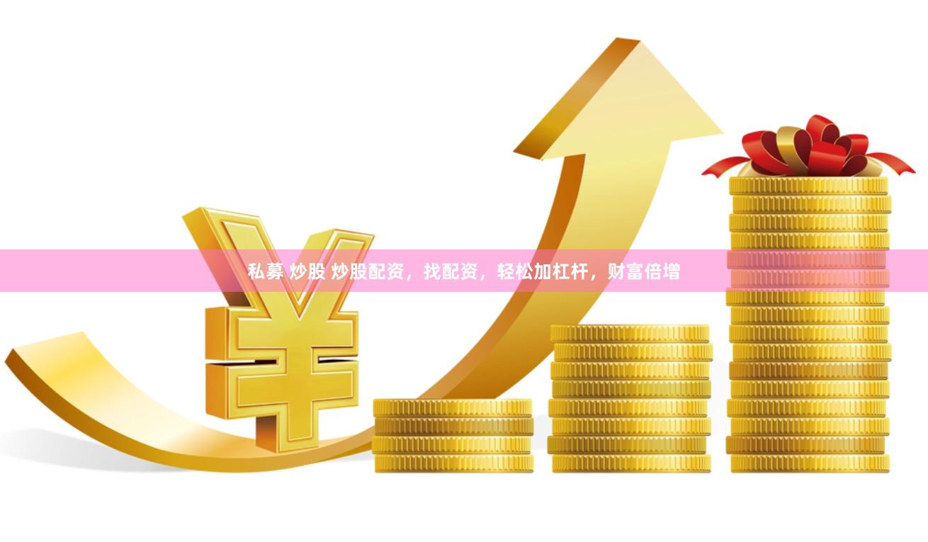 私募 炒股 炒股配资,找配资,轻松加杠杆,财富倍增