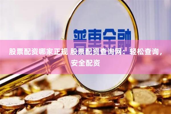 股票配资哪家正规 股票配资查询网:轻松查询,安全配资