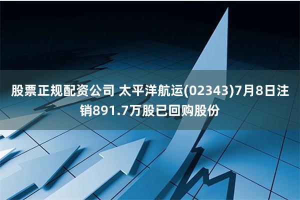 股票正规配资公司 太平洋航运(02343)7月8日注销891.7万股已回购股份