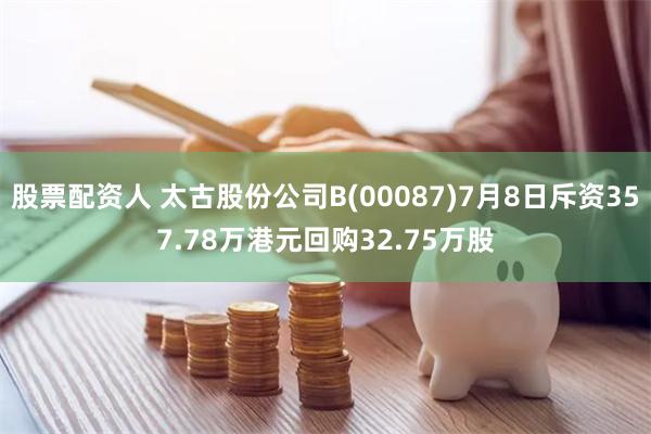股票配资人 太古股份公司B(00087)7月8日斥资357.78万港元回购32.75万股
