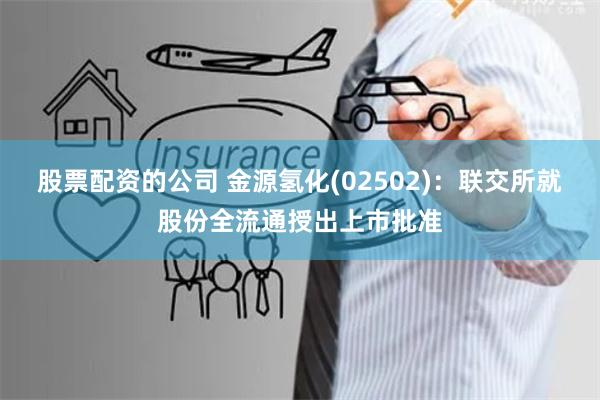股票配资的公司 金源氢化(02502)：联交所就股份全流通授出上市批准