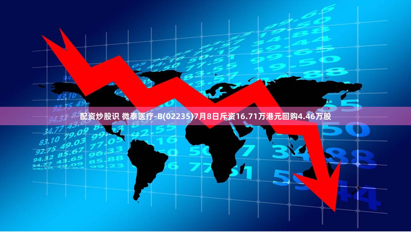 配资炒股识 微泰医疗-B(02235)7月8日斥资16.71万港元回购4.46万股