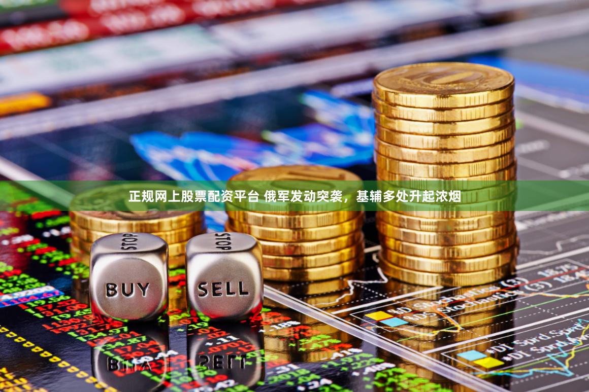 正规网上股票配资平台 俄军发动突袭，基辅多处升起浓烟