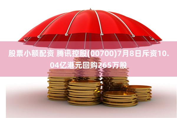 股票小额配资 腾讯控股(00700)7月8日斥资10.04亿港元回购265万股