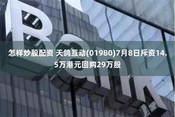怎样炒股配资 天鸽互动(01980)7月8日斥资14.5万港元回购29万股