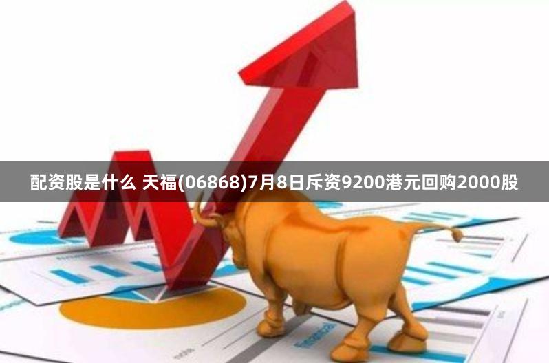 配资股是什么 天福(06868)7月8日斥资9200港元回购2000股