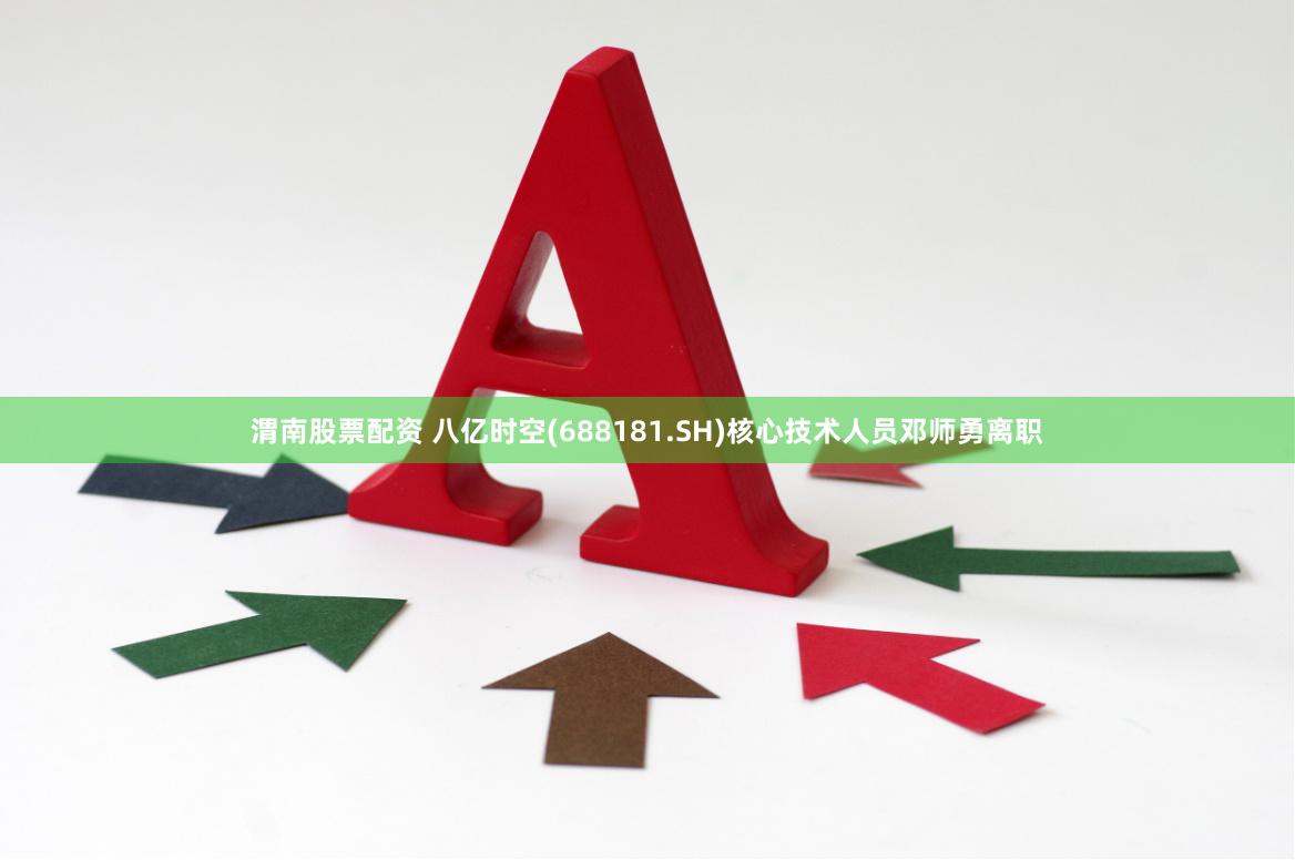 渭南股票配资 八亿时空(688181.SH)核心技术人员邓师勇离职
