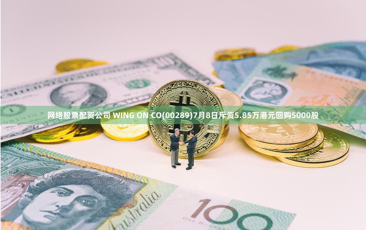网络股票配资公司 WING ON CO(00289)7月8日斥资5.85万港元回购5000股