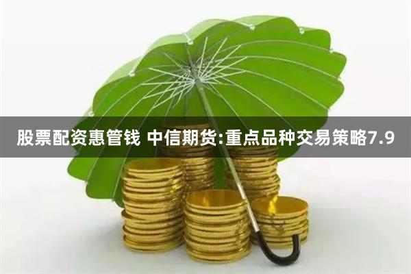 股票配资惠管钱 中信期货:重点品种交易策略7.9