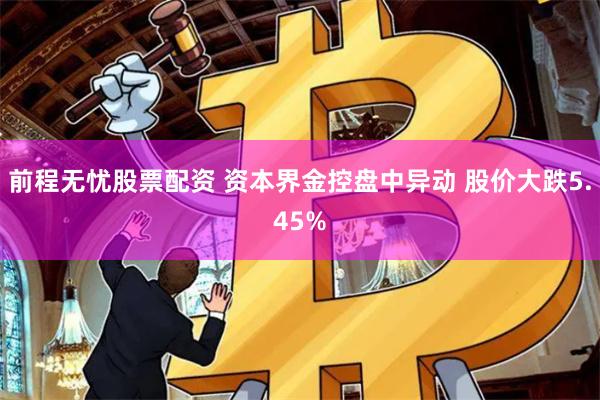 前程无忧股票配资 资本界金控盘中异动 股价大跌5.45%
