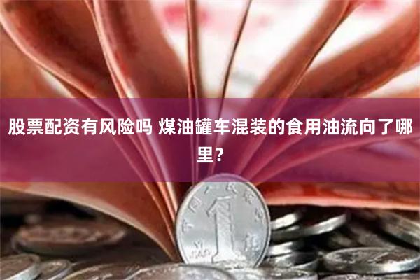 股票配资有风险吗 煤油罐车混装的食用油流向了哪里？