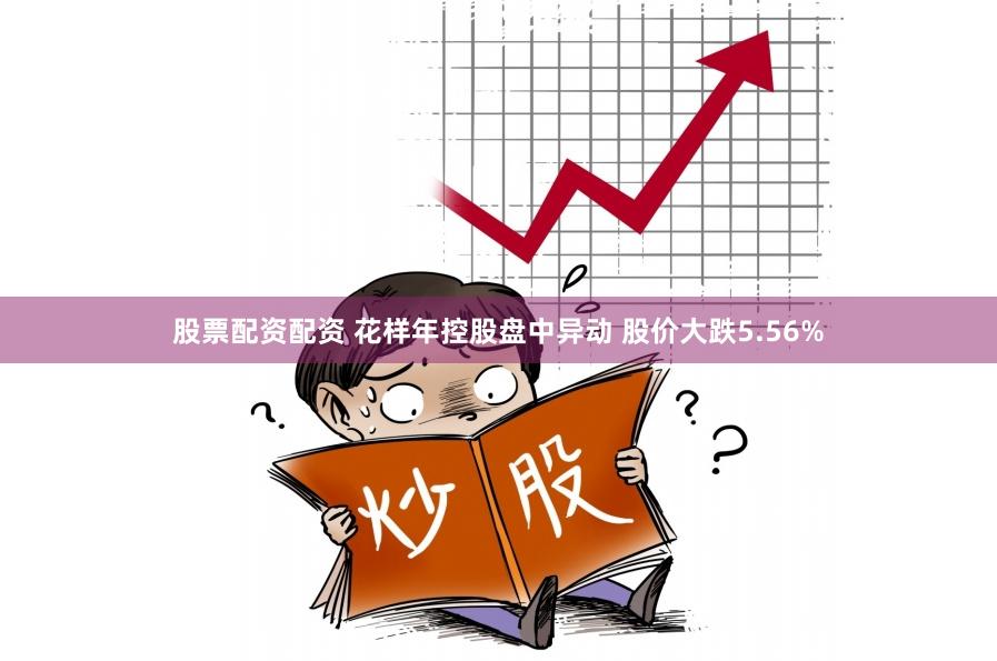 股票配资配资 花样年控股盘中异动 股价大跌5.56%
