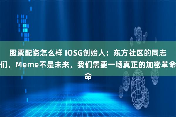 股票配资怎么样 IOSG创始人:东方社区的同志们,Meme不是未来,我们需要一场真正的加密革命
