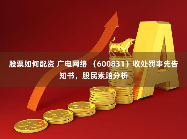 股票如何配资 广电网络 (600831)收处罚事先告知书,股民索赔分析