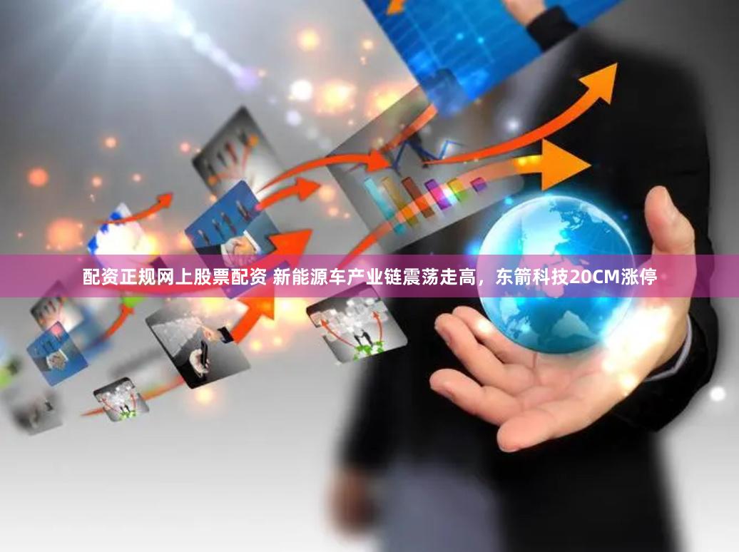 配资正规网上股票配资 新能源车产业链震荡走高,东箭科技20CM涨停