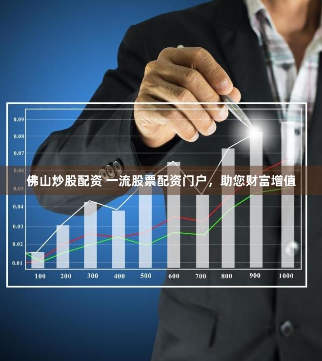 佛山炒股配资 一流股票配资门户，助您财富增值