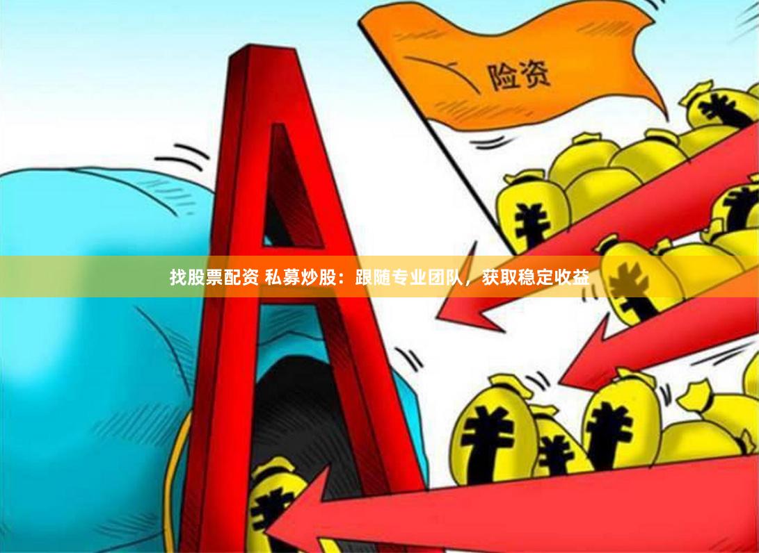 找股票配资 私募炒股：跟随专业团队，获取稳定收益
