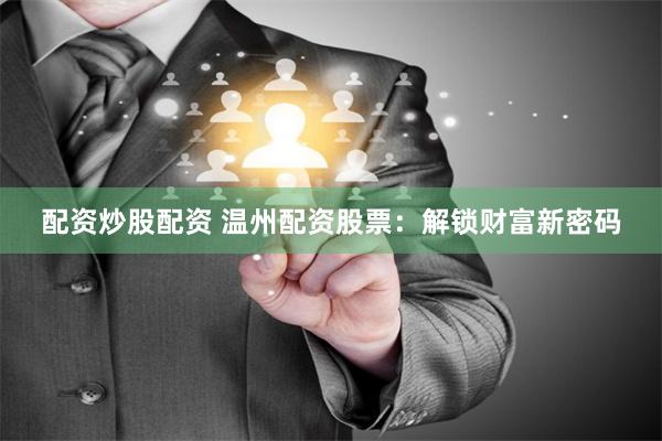 配资炒股配资 温州配资股票：解锁财富新密码
