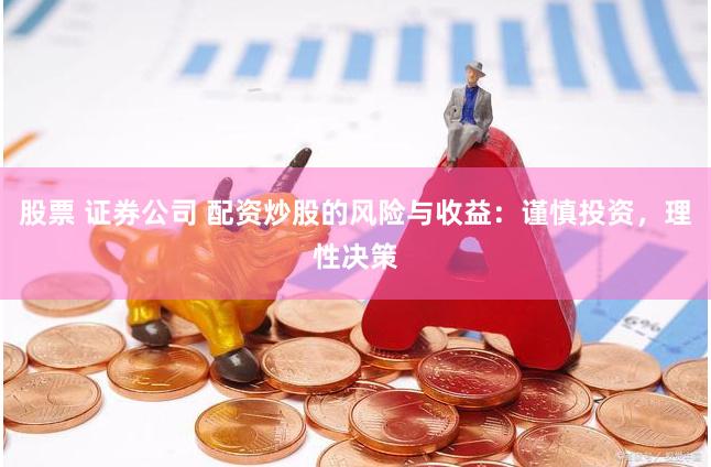 股票 证券公司 配资炒股的风险与收益：谨慎投资，理性决策
