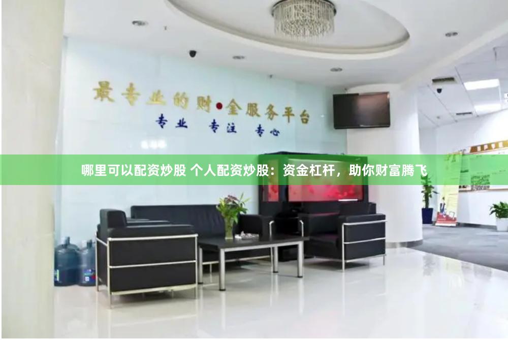 哪里可以配资炒股 个人配资炒股：资金杠杆，助你财富腾飞