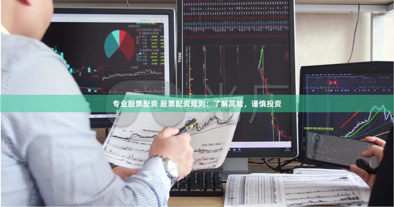 专业股票配资 股票配资规则：了解风险，谨慎投资