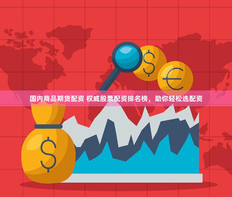 国内商品期货配资 权威股票配资排名榜，助你轻松选配资