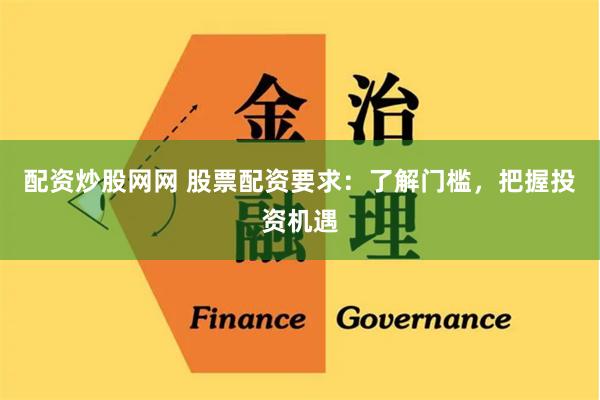 配资炒股网网 股票配资要求：了解门槛，把握投资机遇