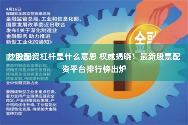 炒股配资杠杆是什么意思 权威揭晓！最新股票配资平台排行榜出炉