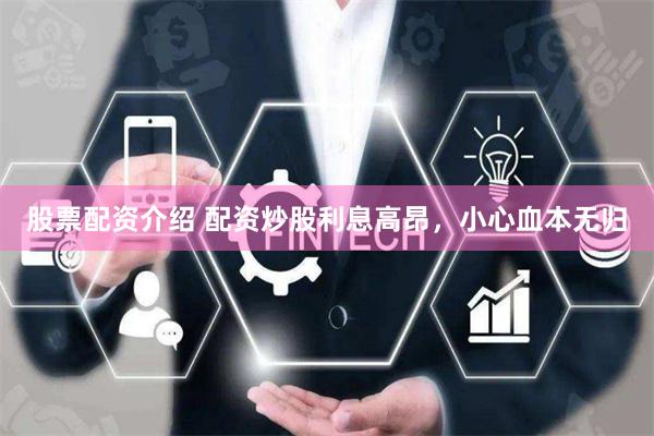 股票配资介绍 配资炒股利息高昂，小心血本无归